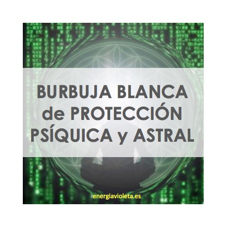 BURBUJA BLANCA DE PROTECCIÓN PSÍQUICA Y ASTRAL